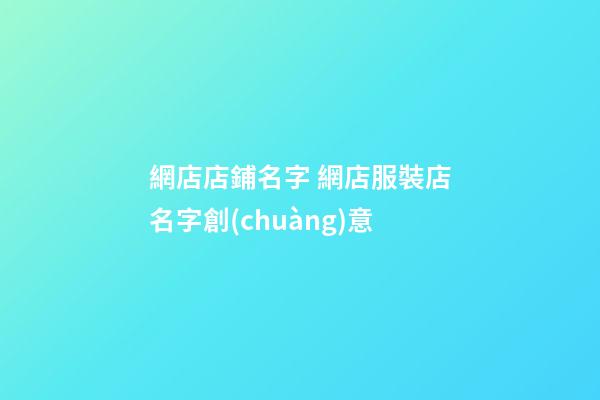網店店鋪名字 網店服裝店名字創(chuàng)意-第1張-店鋪起名-玄機派